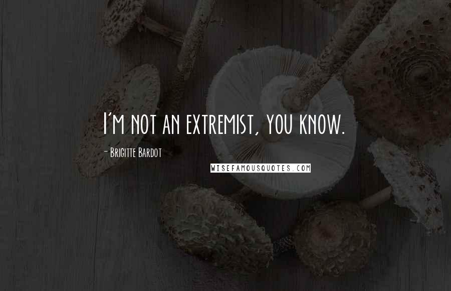 Brigitte Bardot Quotes: I'm not an extremist, you know.