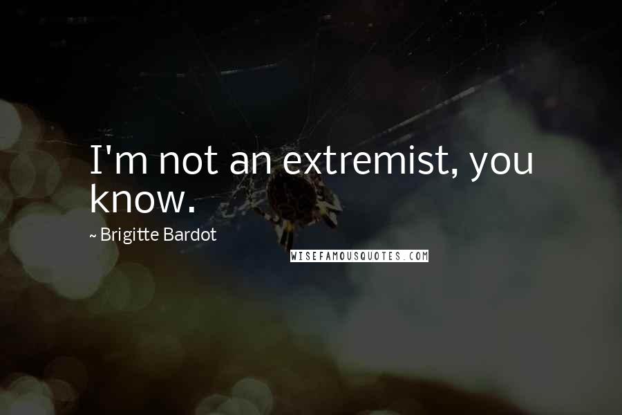 Brigitte Bardot Quotes: I'm not an extremist, you know.