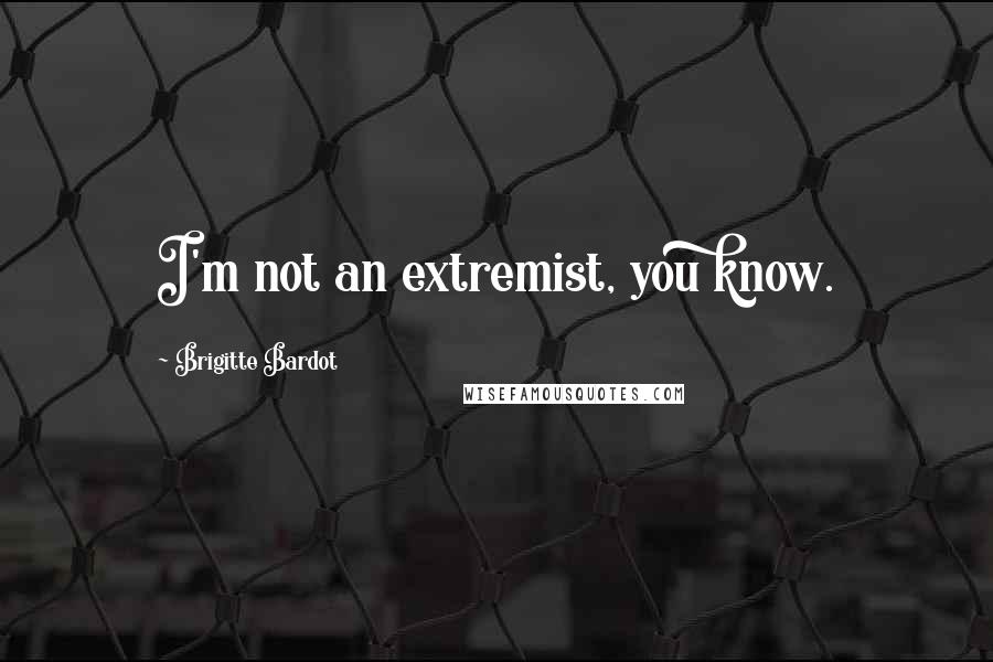 Brigitte Bardot Quotes: I'm not an extremist, you know.