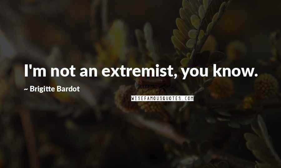 Brigitte Bardot Quotes: I'm not an extremist, you know.