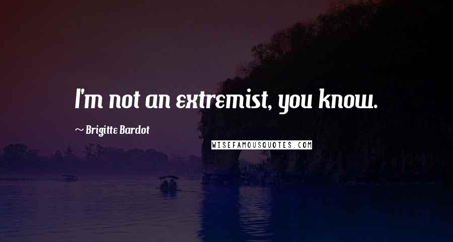 Brigitte Bardot Quotes: I'm not an extremist, you know.