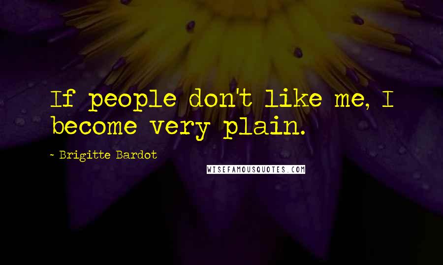 Brigitte Bardot Quotes: If people don't like me, I become very plain.