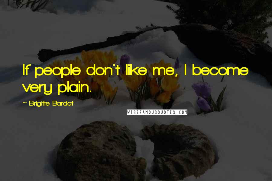 Brigitte Bardot Quotes: If people don't like me, I become very plain.