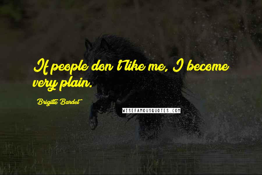 Brigitte Bardot Quotes: If people don't like me, I become very plain.