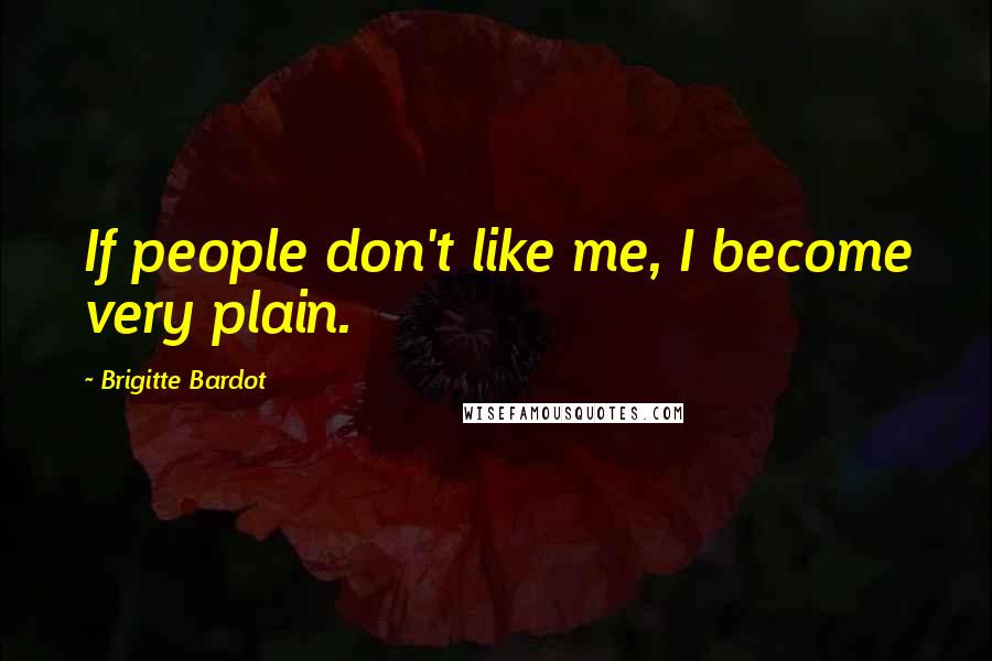 Brigitte Bardot Quotes: If people don't like me, I become very plain.