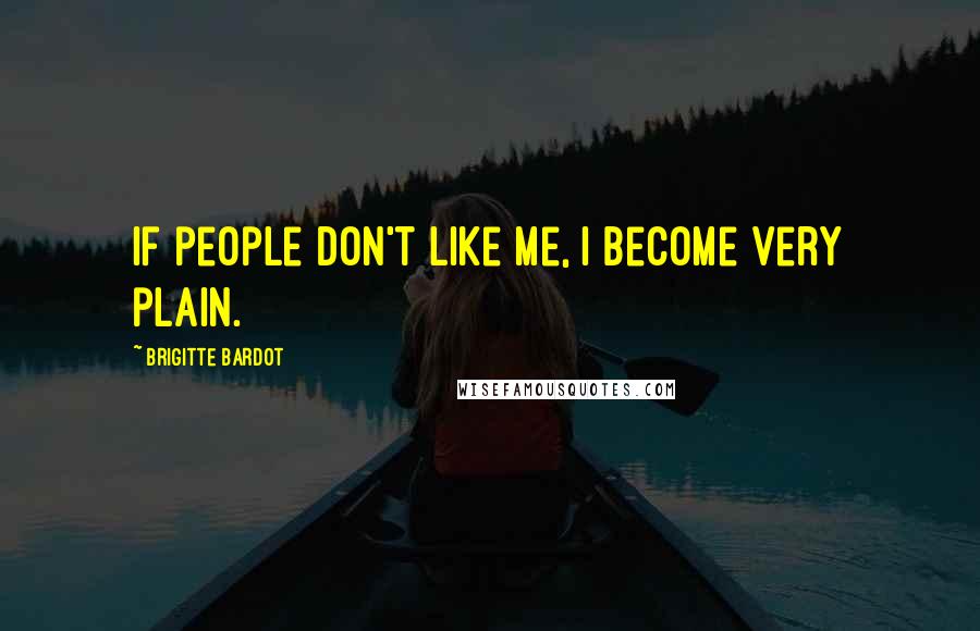 Brigitte Bardot Quotes: If people don't like me, I become very plain.