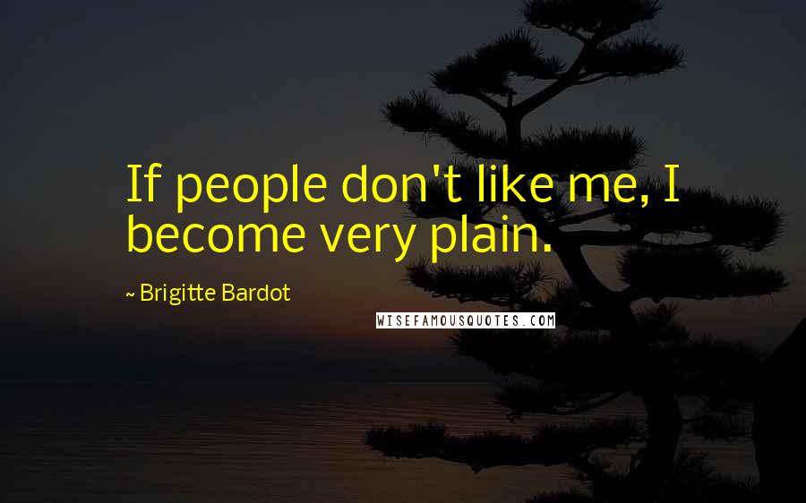 Brigitte Bardot Quotes: If people don't like me, I become very plain.
