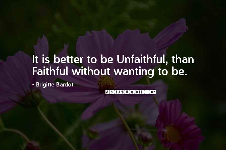 Brigitte Bardot Quotes: It is better to be Unfaithful, than Faithful without wanting to be.