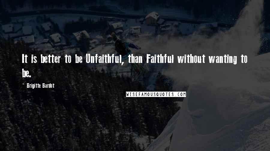 Brigitte Bardot Quotes: It is better to be Unfaithful, than Faithful without wanting to be.