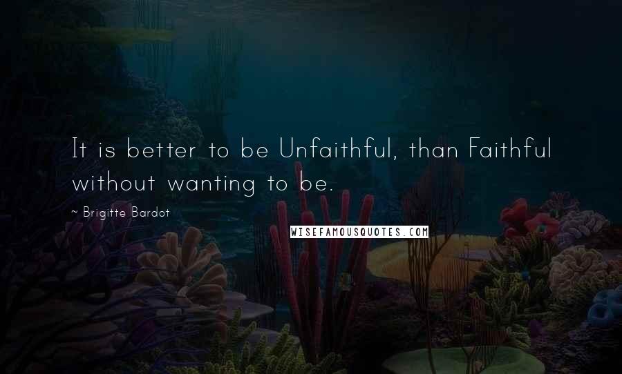 Brigitte Bardot Quotes: It is better to be Unfaithful, than Faithful without wanting to be.