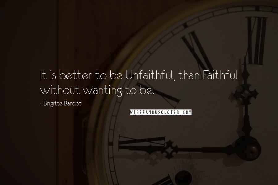 Brigitte Bardot Quotes: It is better to be Unfaithful, than Faithful without wanting to be.