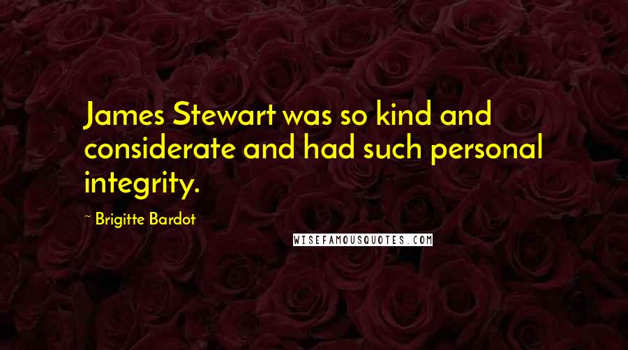 Brigitte Bardot Quotes: James Stewart was so kind and considerate and had such personal integrity.