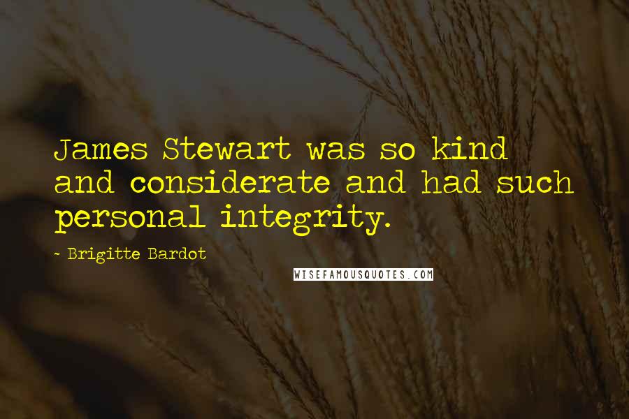 Brigitte Bardot Quotes: James Stewart was so kind and considerate and had such personal integrity.