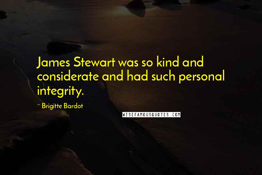 Brigitte Bardot Quotes: James Stewart was so kind and considerate and had such personal integrity.