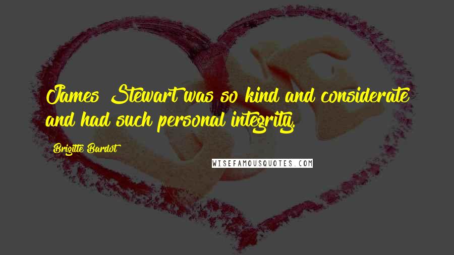 Brigitte Bardot Quotes: James Stewart was so kind and considerate and had such personal integrity.