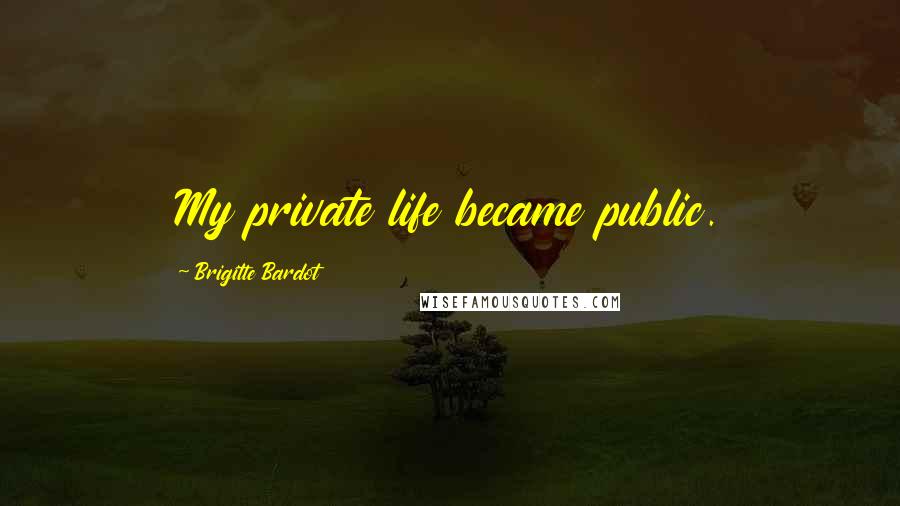 Brigitte Bardot Quotes: My private life became public.