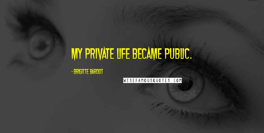 Brigitte Bardot Quotes: My private life became public.