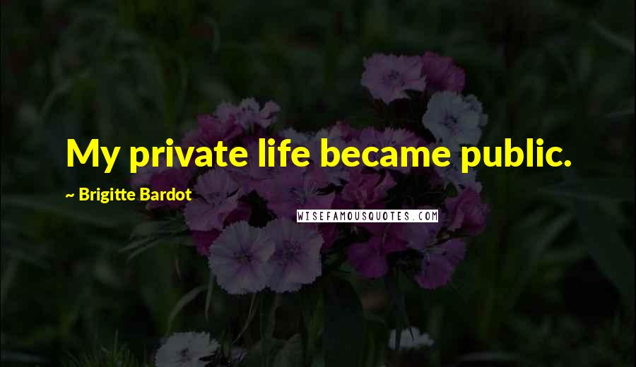 Brigitte Bardot Quotes: My private life became public.
