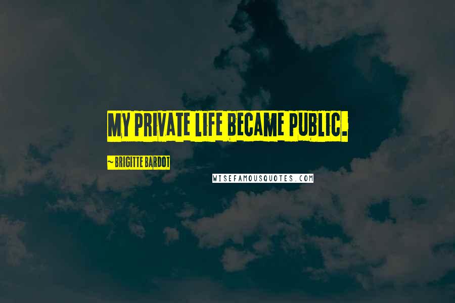 Brigitte Bardot Quotes: My private life became public.