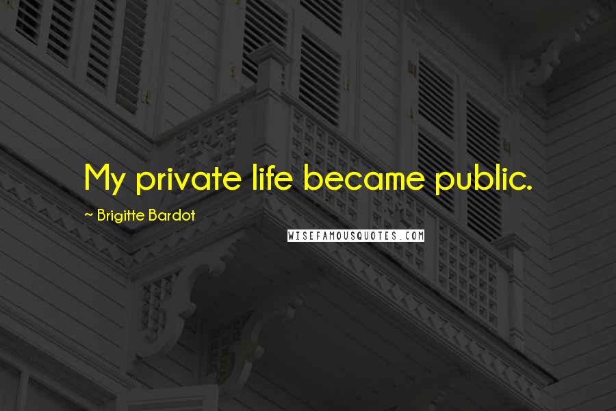 Brigitte Bardot Quotes: My private life became public.