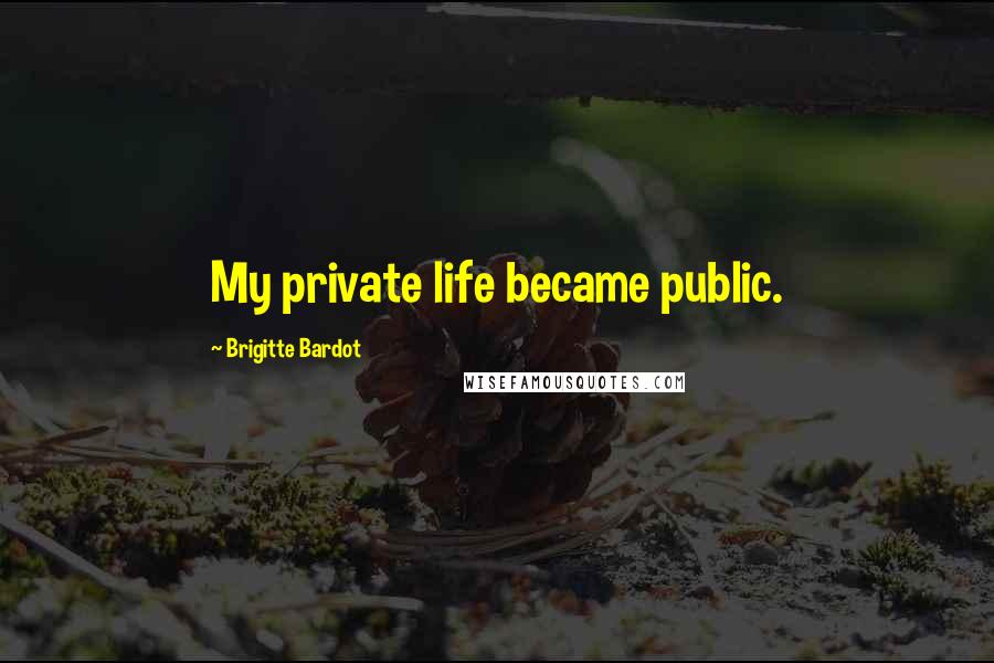 Brigitte Bardot Quotes: My private life became public.