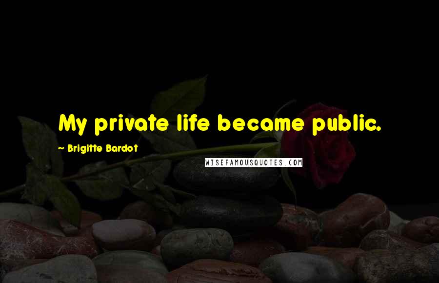 Brigitte Bardot Quotes: My private life became public.