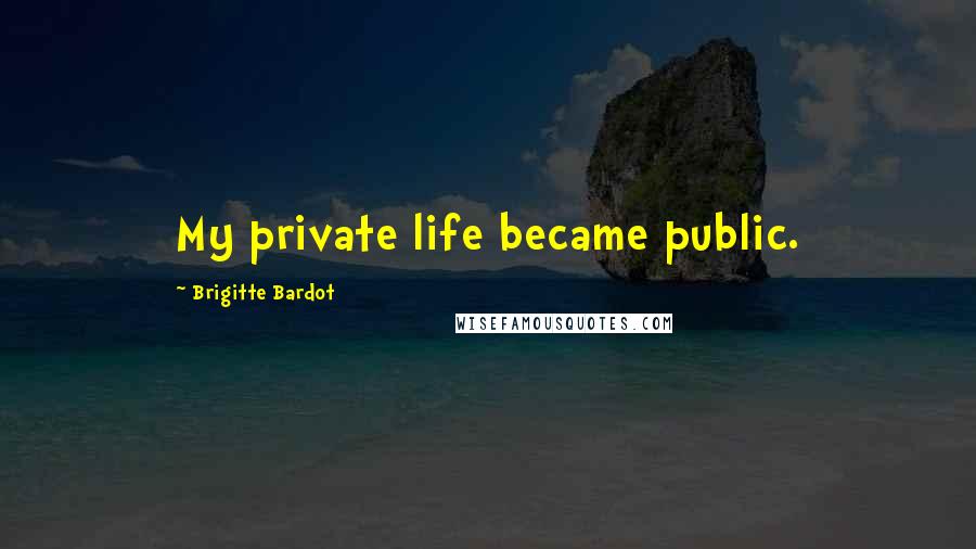 Brigitte Bardot Quotes: My private life became public.