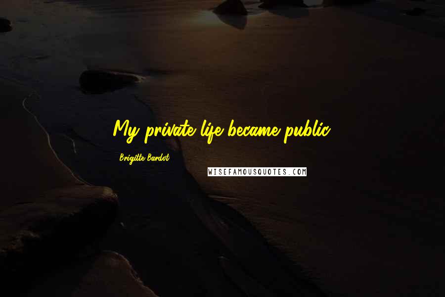 Brigitte Bardot Quotes: My private life became public.