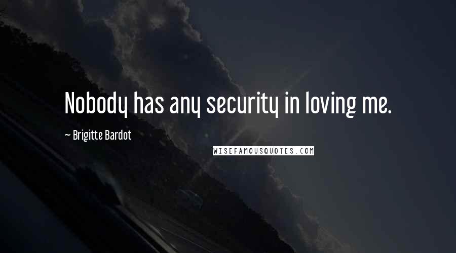 Brigitte Bardot Quotes: Nobody has any security in loving me.