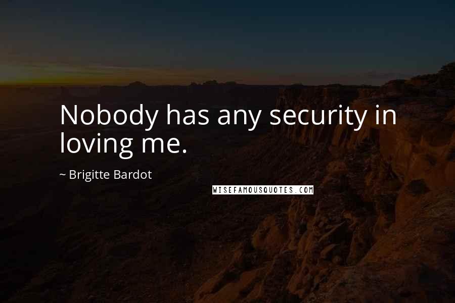 Brigitte Bardot Quotes: Nobody has any security in loving me.