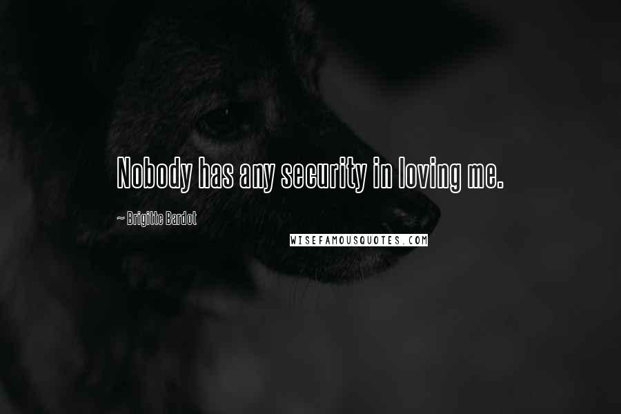 Brigitte Bardot Quotes: Nobody has any security in loving me.