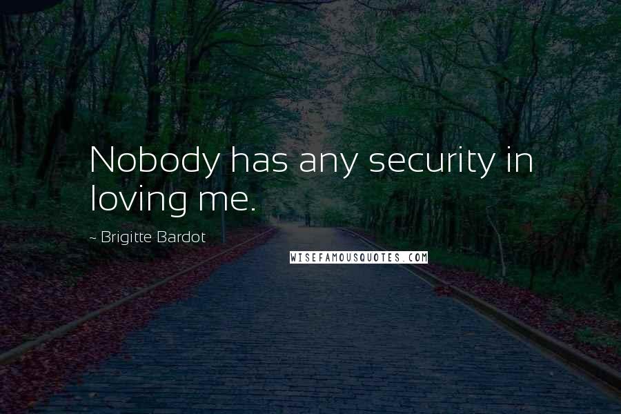 Brigitte Bardot Quotes: Nobody has any security in loving me.