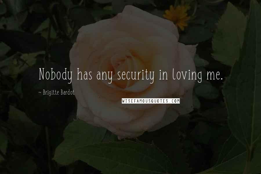 Brigitte Bardot Quotes: Nobody has any security in loving me.