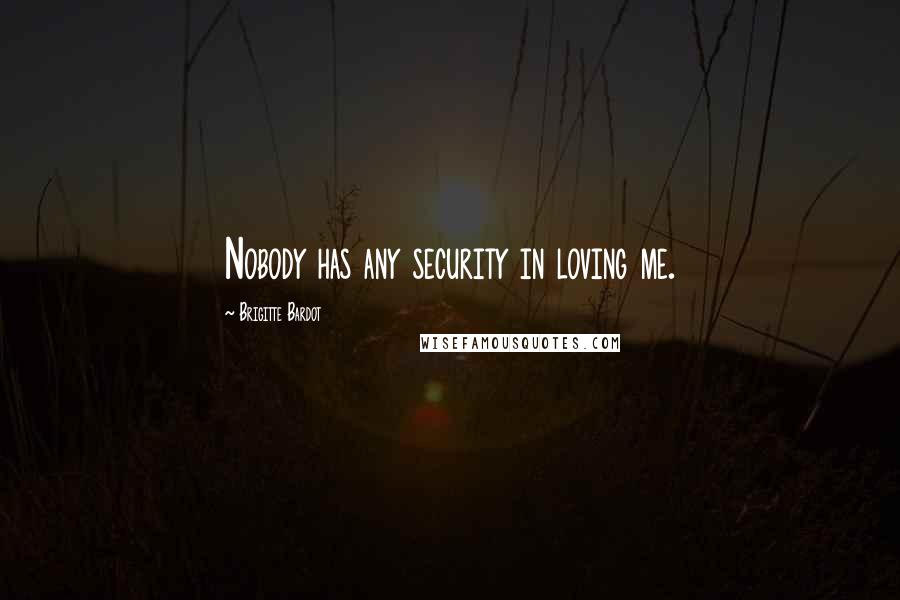 Brigitte Bardot Quotes: Nobody has any security in loving me.