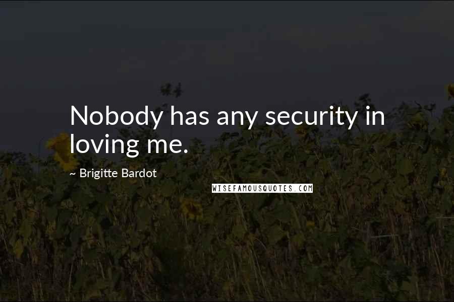 Brigitte Bardot Quotes: Nobody has any security in loving me.