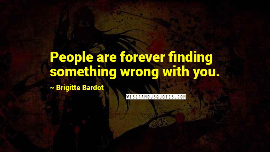 Brigitte Bardot Quotes: People are forever finding something wrong with you.