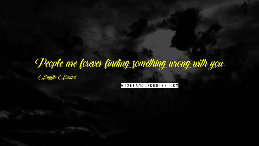 Brigitte Bardot Quotes: People are forever finding something wrong with you.