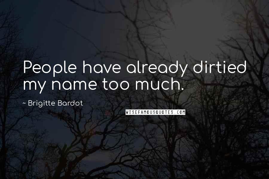 Brigitte Bardot Quotes: People have already dirtied my name too much.