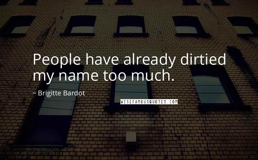 Brigitte Bardot Quotes: People have already dirtied my name too much.