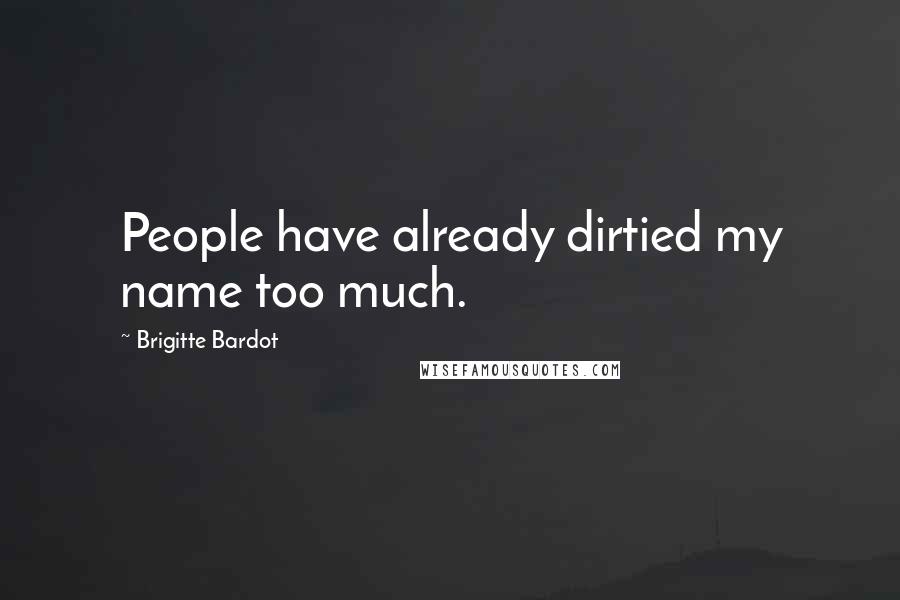 Brigitte Bardot Quotes: People have already dirtied my name too much.