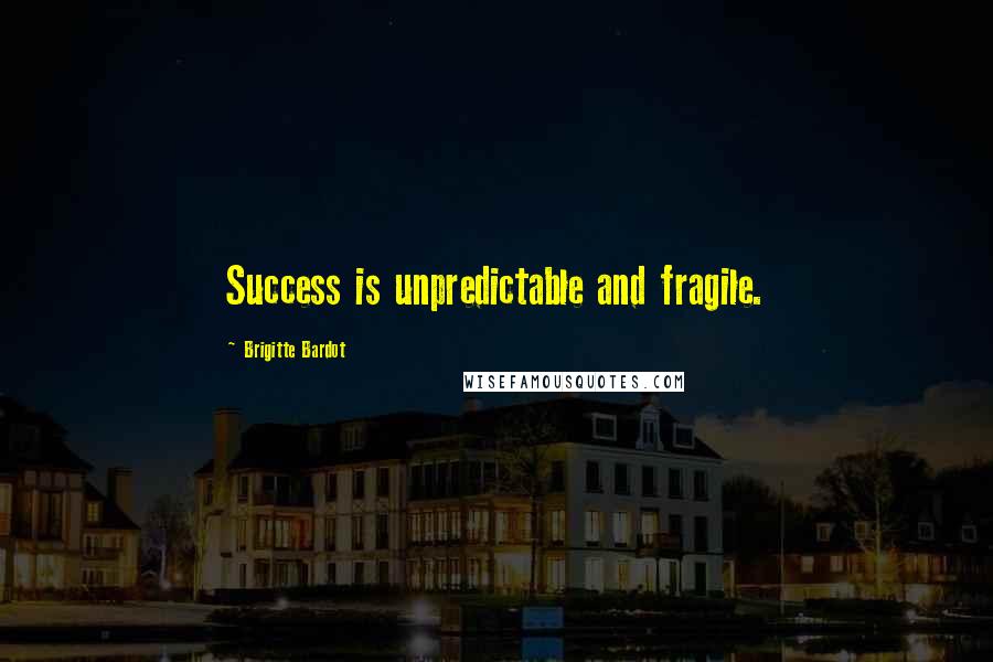 Brigitte Bardot Quotes: Success is unpredictable and fragile.