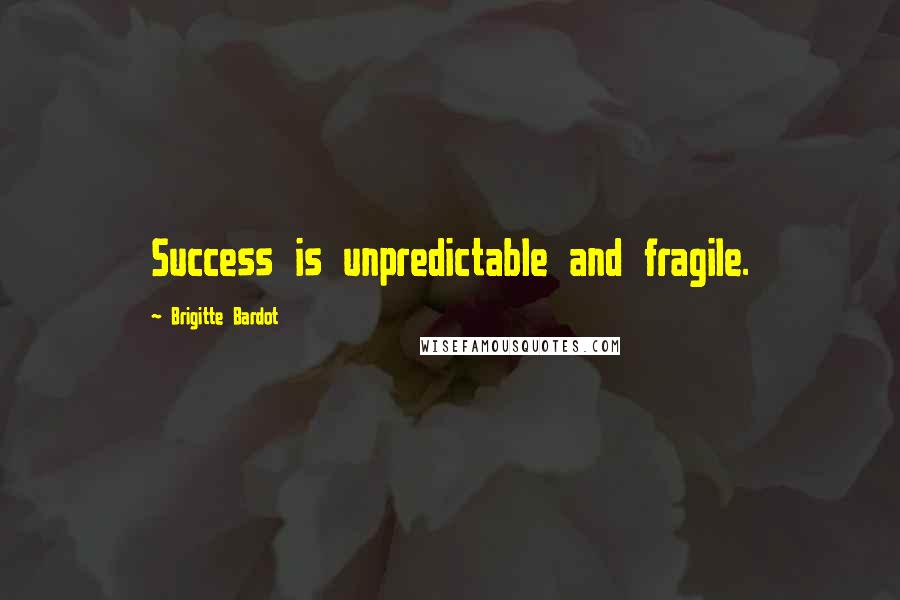 Brigitte Bardot Quotes: Success is unpredictable and fragile.