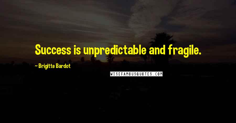 Brigitte Bardot Quotes: Success is unpredictable and fragile.