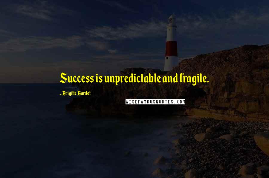 Brigitte Bardot Quotes: Success is unpredictable and fragile.