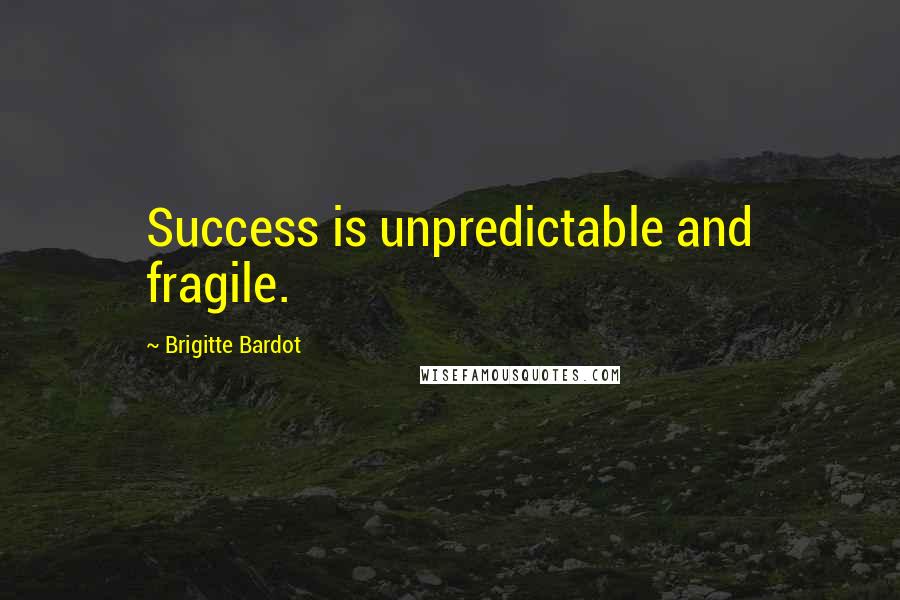 Brigitte Bardot Quotes: Success is unpredictable and fragile.