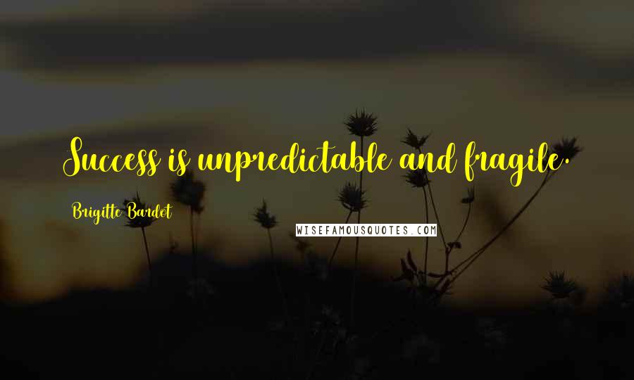 Brigitte Bardot Quotes: Success is unpredictable and fragile.