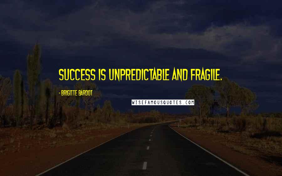 Brigitte Bardot Quotes: Success is unpredictable and fragile.