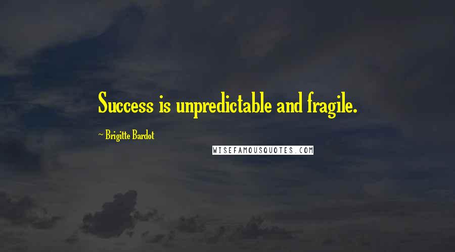 Brigitte Bardot Quotes: Success is unpredictable and fragile.