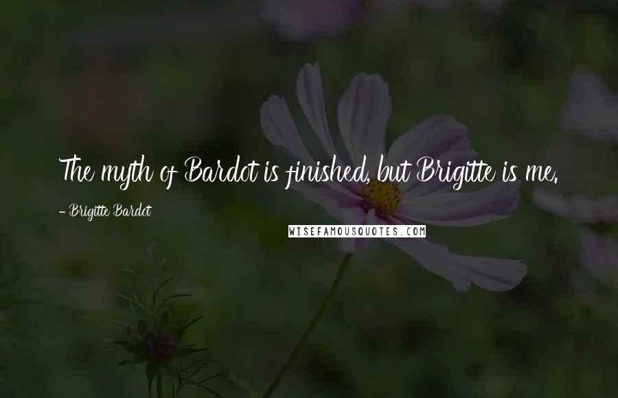 Brigitte Bardot Quotes: The myth of Bardot is finished, but Brigitte is me.