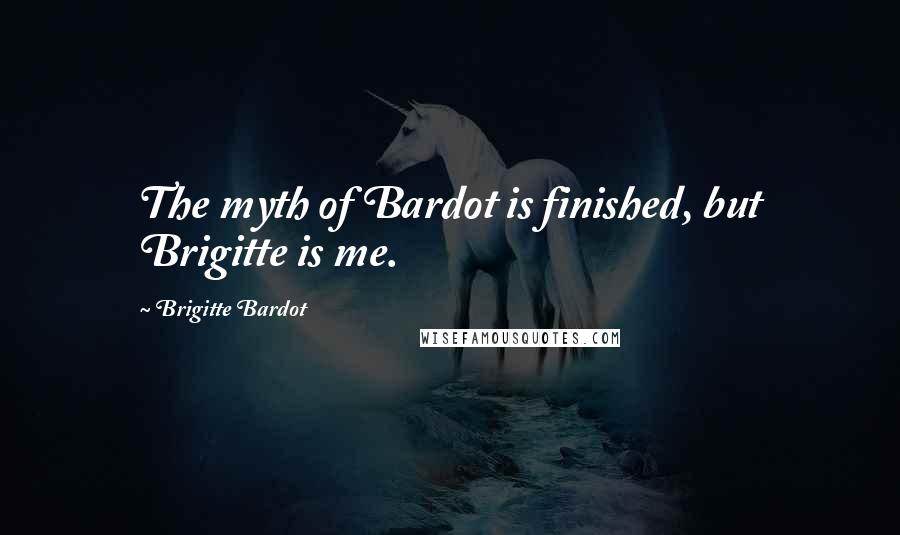 Brigitte Bardot Quotes: The myth of Bardot is finished, but Brigitte is me.